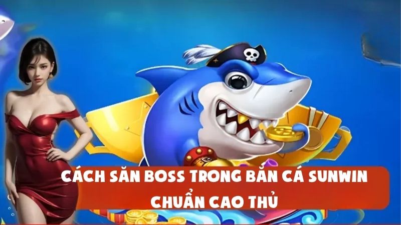 Cách Săn Boss Trong Bắn Cá Sunwin Chuẩn Cao Thủ