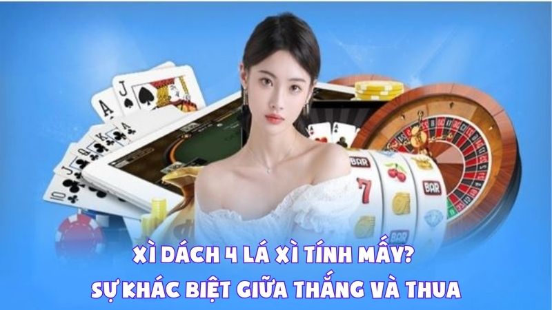 Xì Dách 4 Lá Xì Tính Mấy? Sự Khác Biệt Giữa Thắng Và Thua