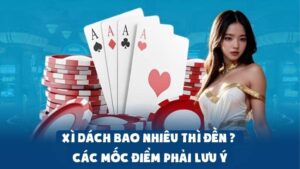 Xì Dách Bao Nhiêu Thì Đền – Các Mốc Điểm Phải Lưu Ý