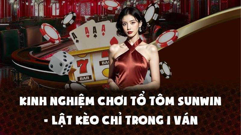 Kinh Nghiệm Chơi Tổ Tôm Sunwin - Lật Kèo Chỉ Trong 1 Ván