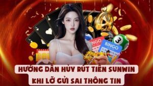 Hướng Dẫn Cách Hủy Rút Tiền Sunwin Khi Lỡ Gửi Sai Thông Tin